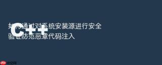 如何通过对系统安装源进行安全验证防范恶意代码注入