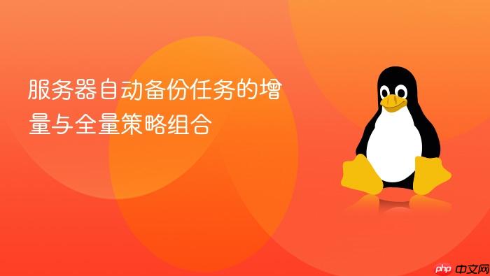 服务器自动备份任务的增量与全量策略组合