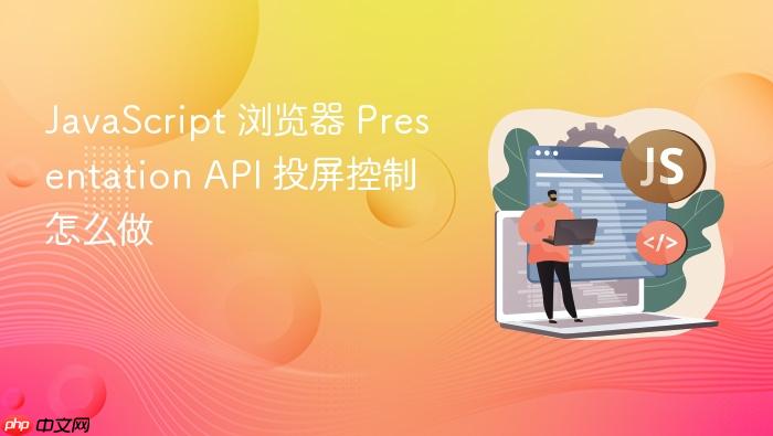 javascript 浏览器 presentation api 投屏控制怎么做