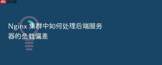 Nginx 集群中如何处理后端服务器的负载偏差