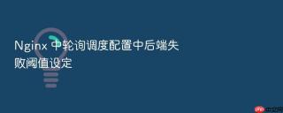 nginx 中轮询调度配置中后端失败阈值设定