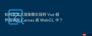 如何自定义渲染器实现将 vue 组件渲染到 canvas 或 webgl 中?