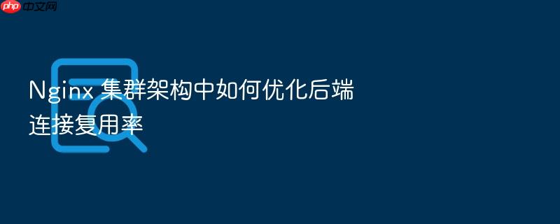 nginx 集群架构中如何优化后端连接复用率