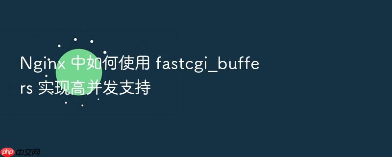 nginx 中如何使用 fastcgi_buffers 实现高并发支持