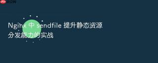 nginx 中 sendfile 提升静态资源分发能力的实战