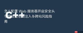 怎么配置 web 服务器开启安全头字段防范各类注入与跨站风险指南