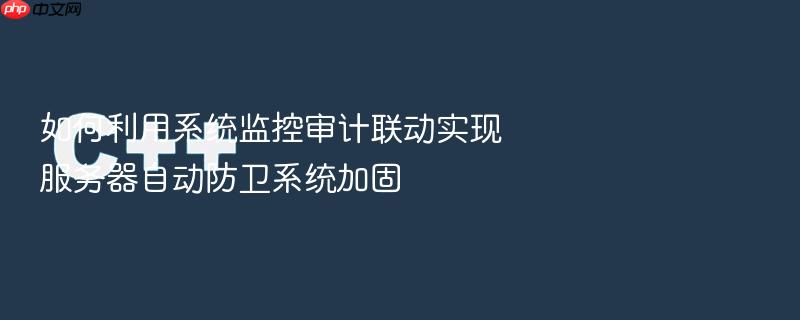 如何利用系统监控审计联动实现服务器自动防卫系统加固