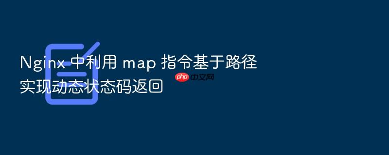 nginx 中利用 map 指令基于路径实现动态状态码返回