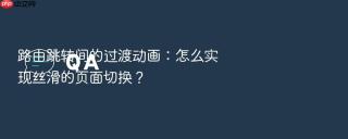 路由跳转间的过渡动画：怎么实现丝滑的页面切换？
