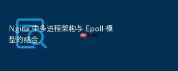 Nginx 中多进程架构与 Epoll 模型的结合