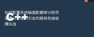 如何配置系统磁盘配额审计防范恶意日志堆积引发的服务拒绝故障实战