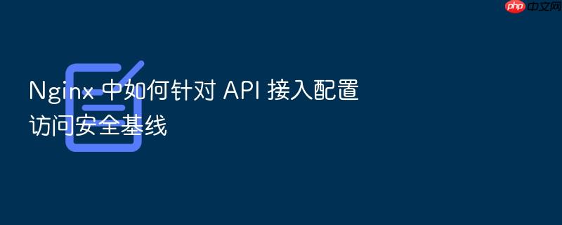 nginx 中如何针对 api 接入配置访问安全基线