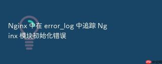 nginx 中在 error_log 中追踪 nginx 模块初始化错误