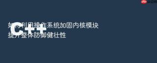 如何利用操作系统加固内核模块提升整体防御健壮性