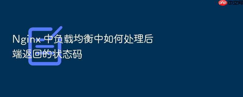 nginx 中负载均衡中如何处理后端返回的状态码