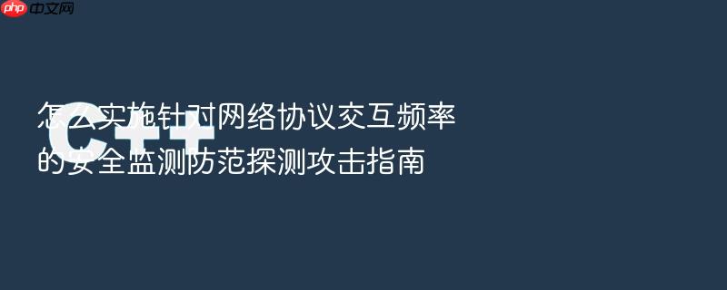 怎么实施针对网络协议交互频率的安全监测防范探测攻击指南
