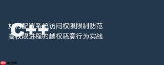 如何配置系统访问权限限制防范高权限进程的越权恶意行为实战