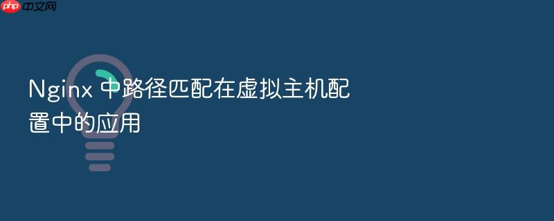 nginx 中路径匹配在虚拟主机配置中的应用