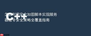 怎么利用安全加固脚本实现服务器账号安全策略全覆盖指南