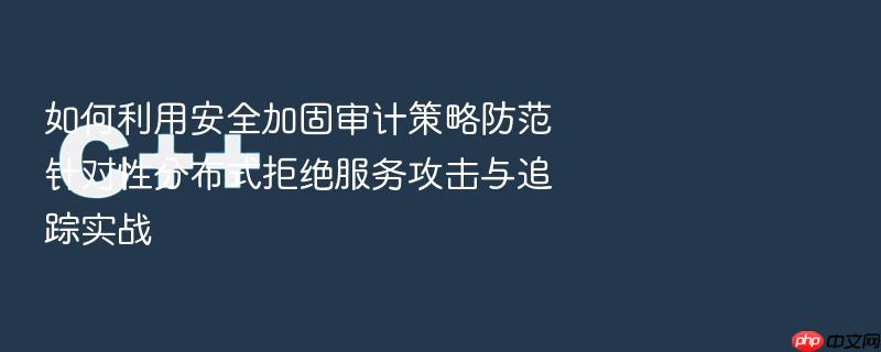 如何利用安全加固审计策略防范针对性分布式拒绝服务攻击与追踪实战
