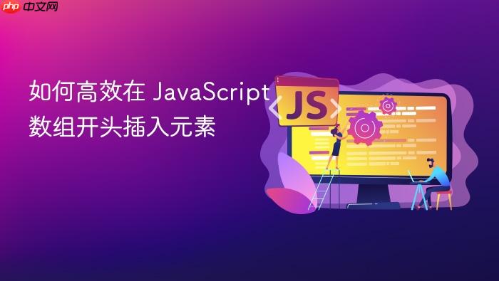 如何高效在 javascript 数组开头插入元素