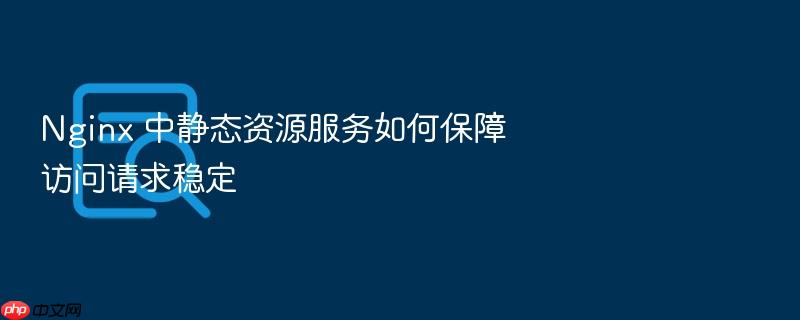 nginx 中静态资源服务如何保障访问请求稳定