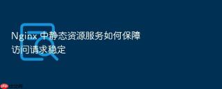 nginx 中静态资源服务如何保障访问请求稳定