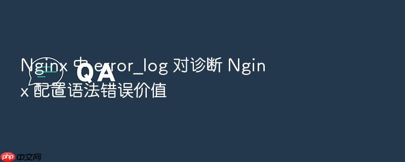 nginx 中 error_log 对诊断 nginx 配置语法错误价值