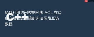 如何利用访问控制列表 acl 在边缘交换机层面阻断非法网段互访教程