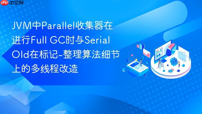 jvm中parallel收集器在进行full gc时与serial old在标记-整理算法细节上的多线程改造