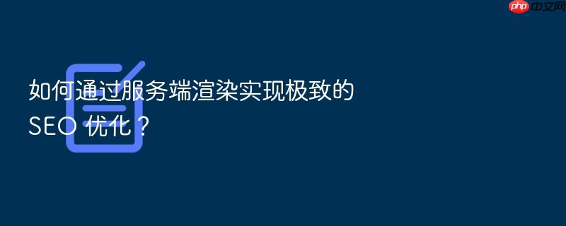 如何通过服务端渲染实现极致的 seo 优化?