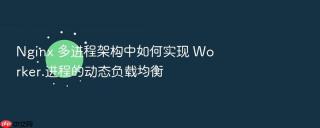 Nginx 多进程架构中如何实现 Worker 进程的动态负载均衡