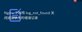 Nginx 中利用 log_not_found 关闭资源缺失的错误记录