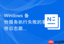 Windows 备份服务执行失败的事件日志跟踪