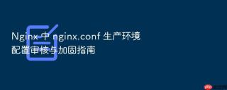 Nginx 中 nginx.conf 生产环境配置审核与加固指南