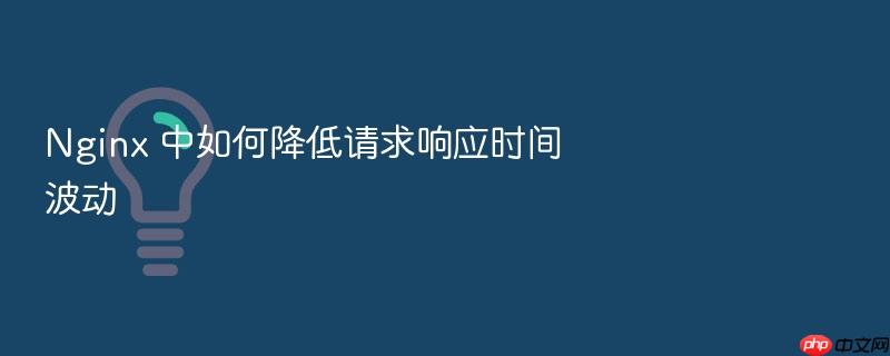 nginx 中如何降低请求响应时间波动