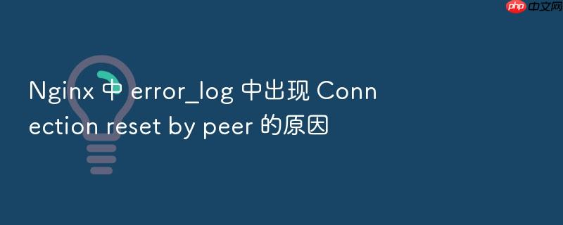 nginx 中 error_log 中出现 connection reset by peer 的原因