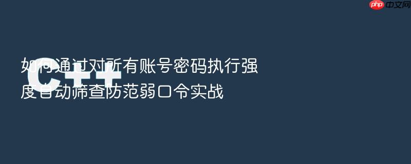 如何通过对所有账号密码执行强度自动筛查防范弱口令实战