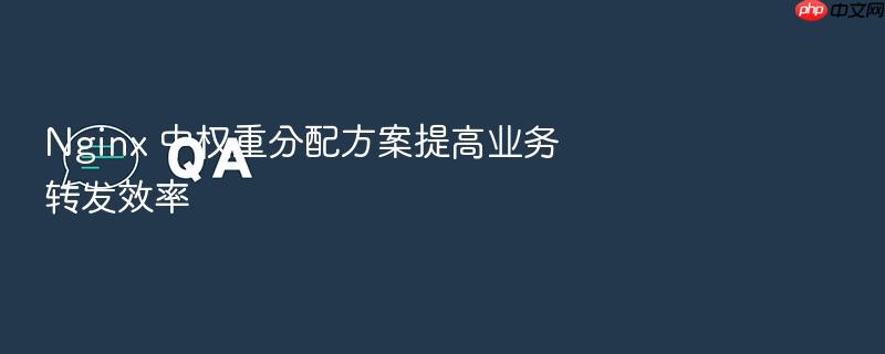 nginx 中权重分配方案提高业务转发效率