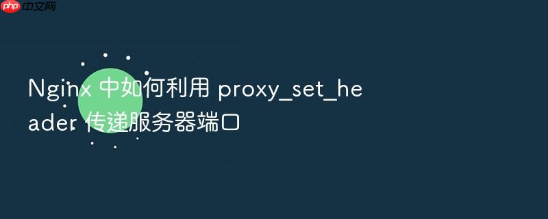 nginx 中如何利用 proxy_set_header 传递服务器端口