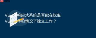 vue 的响应式系统是否能在脱离 vue 组件的情况下独立工作？