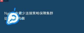 nginx 中最少连接策略保障集群处理效率均衡