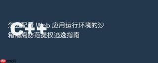 怎么配置 Web 应用运行环境的沙箱隔离防范提权逃逸指南