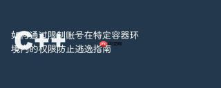如何通过限制账号在特定容器环境内的权限防止逃逸指南