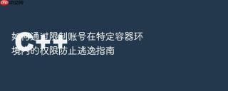 如何通过限制账号在特定容器环境内的权限防止逃逸指南