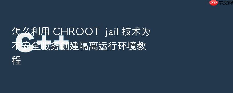 怎么利用 chroot jail 技术为不安全服务创建隔离运行环境教程