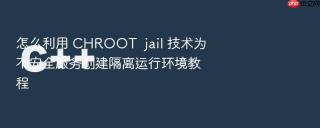 怎么利用 chroot  jail 技术为不安全服务创建隔离运行环境教程