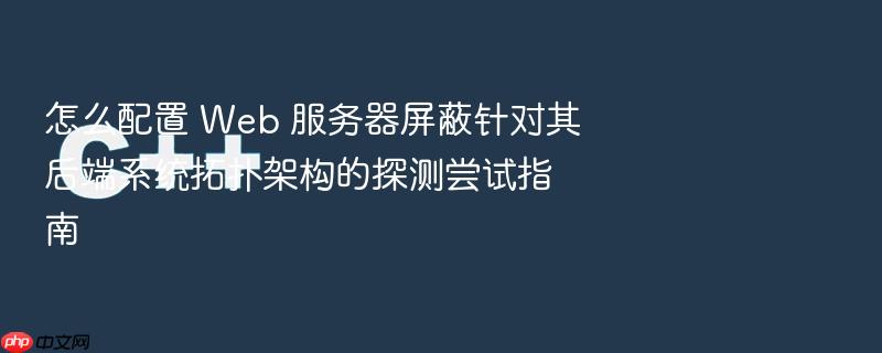 怎么配置 web 服务器屏蔽针对其后端系统拓扑架构的探测尝试指南