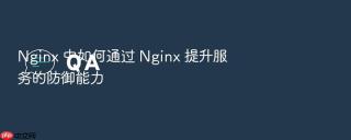 Nginx 中如何通过 Nginx 提升服务的防御能力