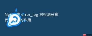 nginx 中 error_log 对检测恶意代理请求的作用